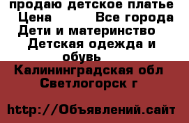 продаю детское платье › Цена ­ 500 - Все города Дети и материнство » Детская одежда и обувь   . Калининградская обл.,Светлогорск г.